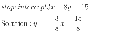 The slope intercept of 3x+8y=15 is y=-3/8 x+15/8